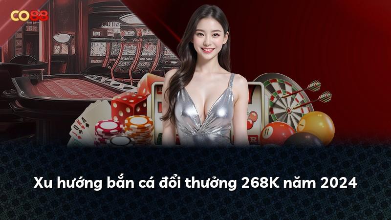 Xu hướng bắn cá đổi thưởng 268K năm 2024